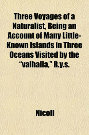Cover of Three Voyages of a Naturalist, Being an Account of Many Little- Known Islands in Three Oceans Visited by the "Valhalla," R.Y.S.