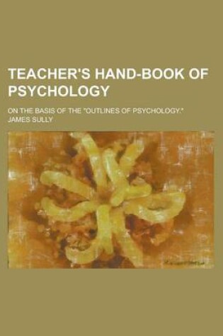 Cover of Teacher's Hand-Book of Psychology; On the Basis of the Outlines of Psychology.