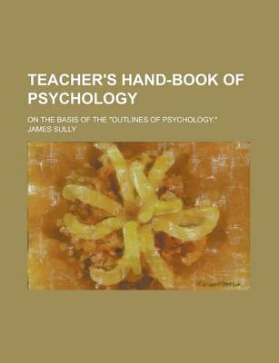 Book cover for Teacher's Hand-Book of Psychology; On the Basis of the Outlines of Psychology.