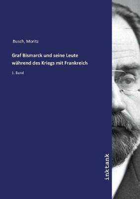 Book cover for Graf Bismarck und seine Leute wahrend des Kriegs mit Frankreich