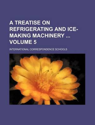 Book cover for A Treatise on Refrigerating and Ice-Making Machinery Volume 5