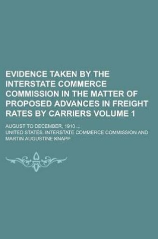 Cover of Evidence Taken by the Interstate Commerce Commission in the Matter of Proposed Advances in Freight Rates by Carriers; August to December, 1910 ... Vol