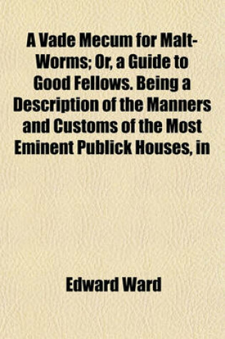 Cover of A Vade Mecum for Malt-Worms; Or, a Guide to Good Fellows. Being a Description of the Manners and Customs of the Most Eminent Publick Houses, in