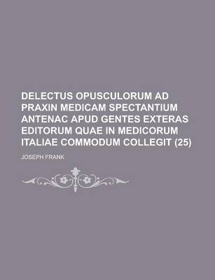 Book cover for Delectus Opusculorum Ad Praxin Medicam Spectantium Antenac Apud Gentes Exteras Editorum Quae in Medicorum Italiae Commodum Collegit (25)