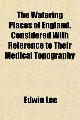 Book cover for The Watering Places of England, Considered with Reference to Their Medical Topography