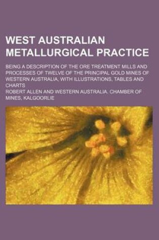 Cover of West Australian Metallurgical Practice; Being a Description of the Ore Treatment Mills and Processes of Twelve of the Principal Gold Mines of Western Australia, with Illustrations, Tables and Charts