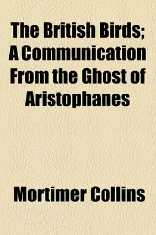 Cover of The British Birds; A Communication from the Ghost of Aristophanes