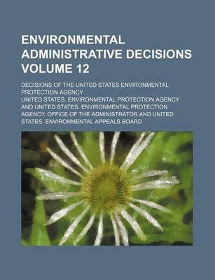 Book cover for Environmental Administrative Decisions Volume 12; Decisions of the United States Environmental Protection Agency