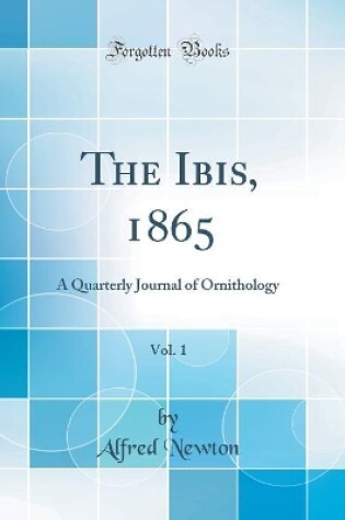 Cover of The Ibis, 1865, Vol. 1: A Quarterly Journal of Ornithology (Classic Reprint)