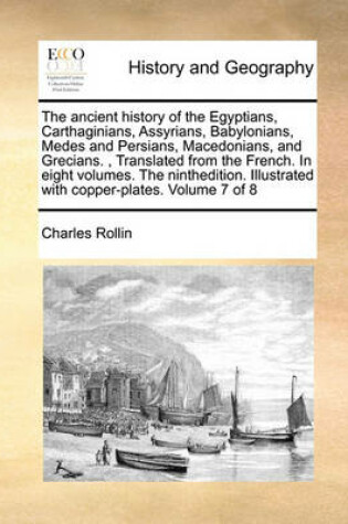 Cover of The ancient history of the Egyptians, Carthaginians, Assyrians, Babylonians, Medes and Persians, Macedonians, and Grecians., Translated from the French. In eight volumes. The ninthedition. Illustrated with copper-plates. Volume 7 of 8