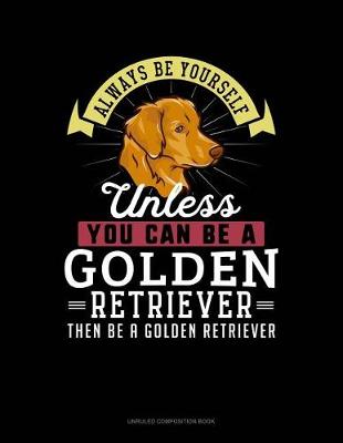 Book cover for Always Be Yourself Unless You Can Be a Golden Retriever Then Be a Golden Retriever