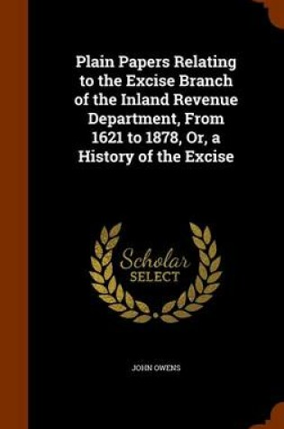 Cover of Plain Papers Relating to the Excise Branch of the Inland Revenue Department, from 1621 to 1878, Or, a History of the Excise