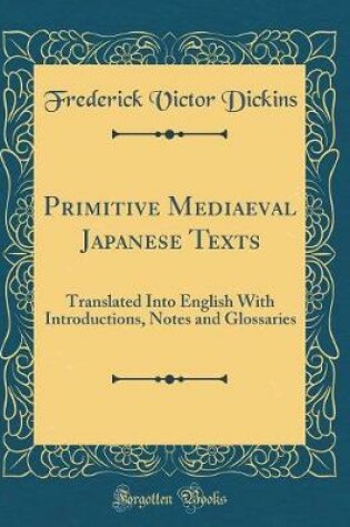 Cover of Primitive Mediaeval Japanese Texts: Translated Into English With Introductions, Notes and Glossaries (Classic Reprint)