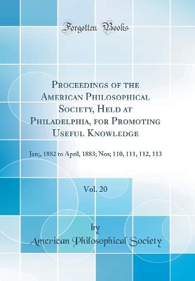 Book cover for Proceedings of the American Philosophical Society, Held at Philadelphia, for Promoting Useful Knowledge, Vol. 20: Jan;, 1882 to April, 1883; Nos; 110, 111, 112, 113 (Classic Reprint)