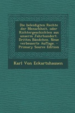 Cover of Die Beleidigten Rechte Der Menschheit, Oder Richtergeschichten Aus Unserm Jahrhundert. Drittes Bandchen. Neue Verbesserte Auflage.