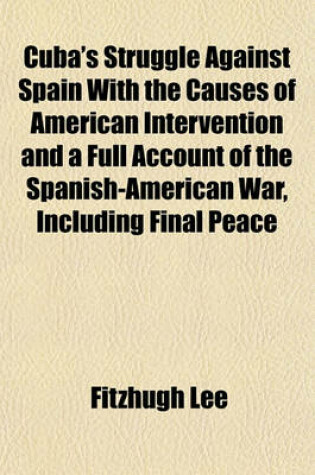 Cover of Cuba's Struggle Against Spain with the Causes of American Intervention and a Full Account of the Spanish-American War, Including Final Peace