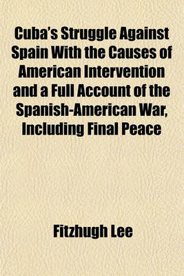 Book cover for Cuba's Struggle Against Spain with the Causes of American Intervention and a Full Account of the Spanish-American War, Including Final Peace