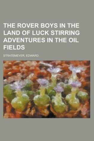 Cover of The Rover Boys in the Land of Luck Stirring Adventures in the Oil Fields