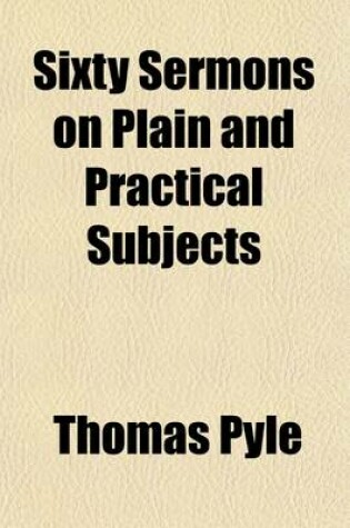 Cover of Sixty Sermons on Plain and Practical Subjects; By the Late Reverend Thomas Pyle, Published by His Son Philip Pyle, M.A.