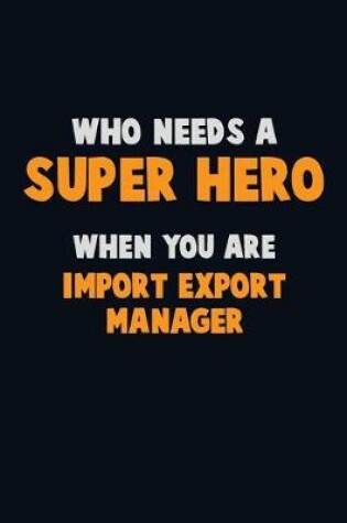 Cover of Who Need A SUPER HERO, When You Are Import/Export Manager