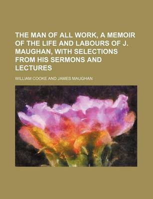 Book cover for The Man of All Work, a Memoir of the Life and Labours of J. Maughan, with Selections from His Sermons and Lectures