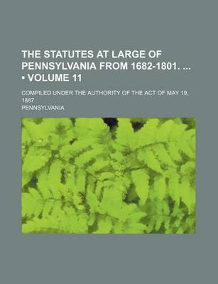 Book cover for The Statutes at Large of Pennsylvania from 1682-1801. (Volume 11); Compiled Under the Authority of the Act of May 19, 1887