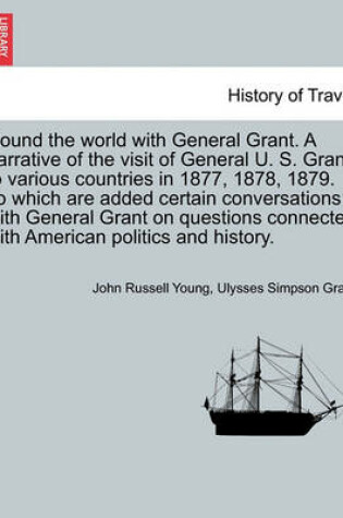 Cover of Round the World with General Grant. a Narrative of the Visit of General U. S. Grant to Various Countries in 1877, 1878, 1879. to Which Are Added Certain Conversations with General Grant on Questions Connected with American Politics and History.