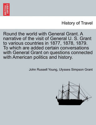 Book cover for Round the World with General Grant. a Narrative of the Visit of General U. S. Grant to Various Countries in 1877, 1878, 1879. to Which Are Added Certain Conversations with General Grant on Questions Connected with American Politics and History.