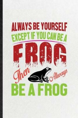 Cover of Always Be Yourself Except If You Can Be a Frog Than Always Be a Frog