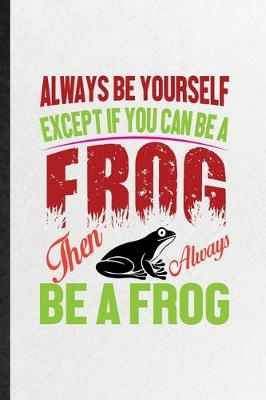 Book cover for Always Be Yourself Except If You Can Be a Frog Than Always Be a Frog