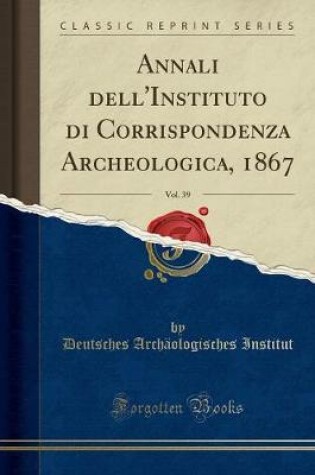 Cover of Annali Dell'instituto Di Corrispondenza Archeologica, 1867, Vol. 39 (Classic Reprint)