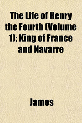 Book cover for The Life of Henry the Fourth (Volume 1); King of France and Navarre