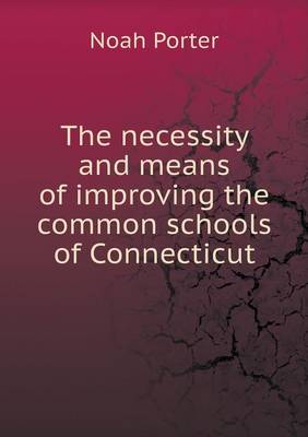 Book cover for The necessity and means of improving the common schools of Connecticut