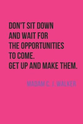 Book cover for Don't Sit And Wait For The Opportunities To Come. Get Up And Make Them. Madam C. J. Walker