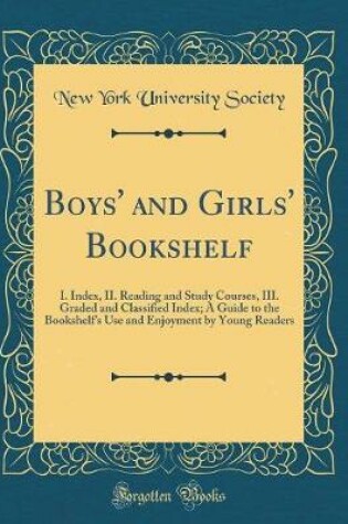 Cover of Boys' and Girls' Bookshelf: I. Index, II. Reading and Study Courses, III. Graded and Classified Index; A Guide to the Bookshelfs Use and Enjoyment by Young Readers (Classic Reprint)