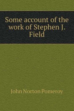 Cover of Some account of the work of Stephen J. Field