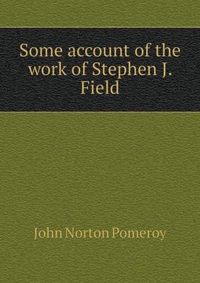 Book cover for Some account of the work of Stephen J. Field