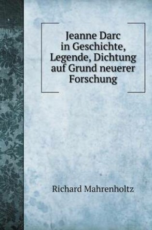 Cover of Jeanne Darc in Geschichte, Legende, Dichtung auf Grund neuerer Forschung