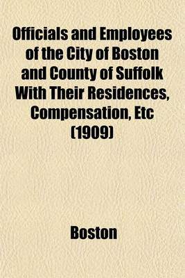 Book cover for Officials and Employees of the City of Boston and County of Suffolk with Their Residences, Compensation, Etc (1909)