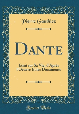 Book cover for Dante: Essai sur Sa Vie, d'Après l'Oeuvre Et les Documents (Classic Reprint)