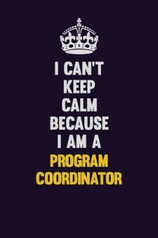 Cover of I Can't Keep Calm Because I Am A Program Coordinator
