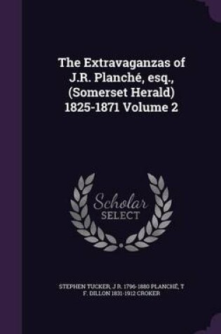 Cover of The Extravaganzas of J.R. Planche, Esq., (Somerset Herald) 1825-1871 Volume 2