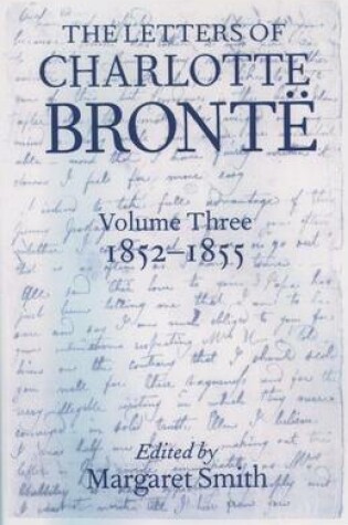 Cover of Letters of Charlotte Bronte, The: With a Selection of Letters by Family and Friends 1852-1855. Volume 3.