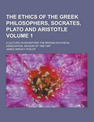 Book cover for The Ethics of the Greek Philosophers, Socrates, Plato and Aristotle; A Lecture Given Before the Brooklyn Ethical Association, Season of 1896-1897 Volu