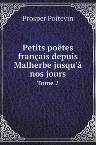 Cover of Petits poëtes français depuis Malherbe jusqu'à nos jours Tome 2