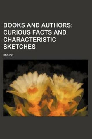 Cover of Books and Authors; Curious Facts and Characteristic Sketches