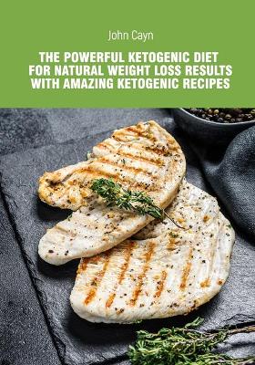 Cover of The powerful ketogenic diet for natural weight loss results with amazing ketogenic recipes.