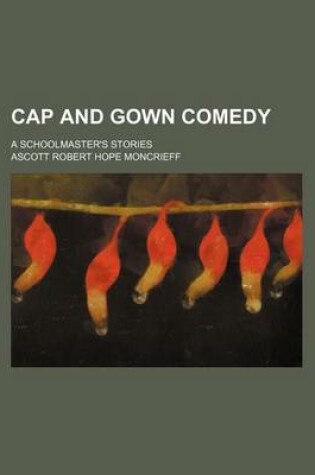 Cover of Cap and Gown Comedy; A Schoolmaster's Stories