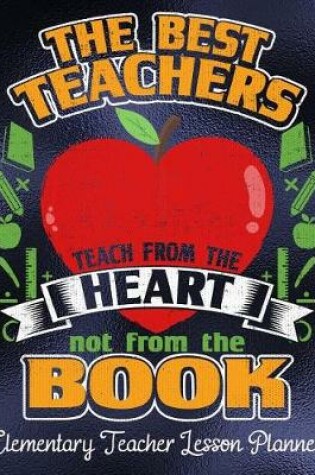 Cover of The Best Teachers Teach From The Heart Not From The Book Elementary Lesson Planner