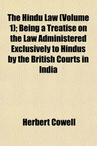 Cover of The Hindu Law (Volume 1); Being a Treatise on the Law Administered Exclusively to Hindus by the British Courts in India